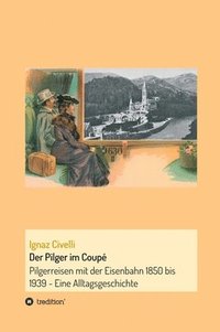 bokomslag Der Pilger im Coupé: Pilgerreisen mit der Eisenbahn 1850 bis 1939 - Eine Alltagsgeschichte