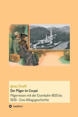 bokomslag Der Pilger im Coupé: Pilgerreisen mit der Eisenbahn 1850 bis 1939 - Eine Alltagsgeschichte