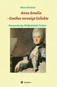 bokomslag Anna Amalia - Goethes verewigt Geliebte: Braunschweig-Wolfenbüttels Tochter