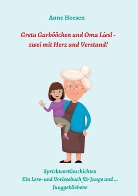 Greta Garbööchen und Oma Liesl - zwei mit Herz und Verstand!: SprichwortGeschichten Ein Lese- und Vorlesebuch für Junge und ... Junggebliebene 1