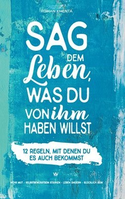 bokomslag Sag dem Leben, was du von ihm haben willst - 12 Regeln, mit denen du es auch bekommst: Mehr Mut - Selbstbewusstsein stärken - Leben ändern - glücklich