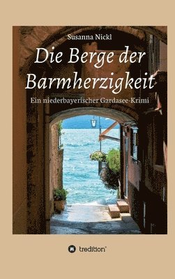 bokomslag Die Berge der Barmherzigkeit: Ein niederbayerischer Gardasee-Krimi