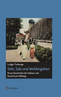 bokomslag Sole, Salz und Wohlergehen: Kurze Geschichte der Salinen und Kurorte am Hellweg