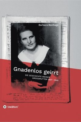 Gnadenlos geirrt: Die Geschichte meiner Grossmutter 1907 - 1945 1