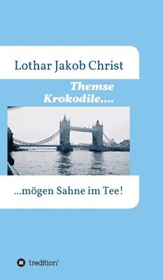 Lothar Jakob Christ - Themse Krokodile....: ....mögen Sahne im Tee, Inbunden