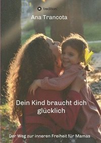 bokomslag Dein Kind braucht dich glücklich: Der Weg zur inneren Freiheit für Mamas