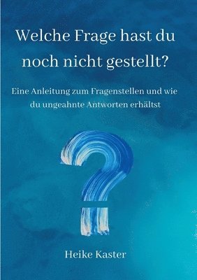 Welche Frage hast du noch nicht gestellt?: Eine Anleitung zum Fragen stellen und wie du ungeahnte Antworte erhältst 1