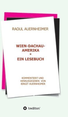 Raoul Auernheimer Wien - Dachau - Amerika: Ein Lesebuch kommentiert und herausgegeben von Birgit Auernheimer 1