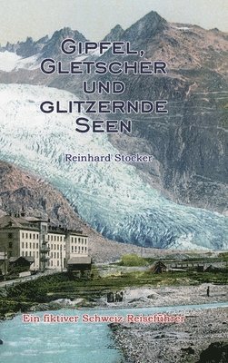 bokomslag Gipfel, Gletscher und glitzernde Seen: Ein fiktiver Schweiz-Reiseführer