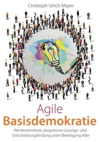 bokomslag Agile Basisdemokratie: Werteorientierte, progressive Lösungs- und Entscheidungsfindung unter Beteiligung Aller