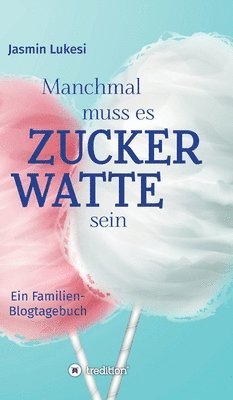 bokomslag Manchmal muss es Zuckerwatte sein: Ein Familienblogtagebuch