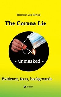 bokomslag The Corona Lie - unmasked: Evidence, facts, backgrounds