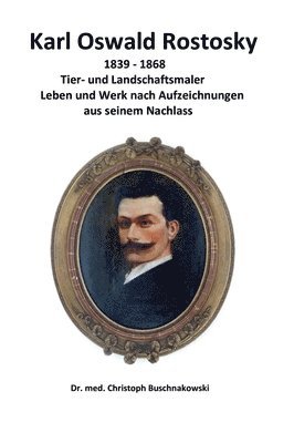 bokomslag Karl Oswald Rostosky: Tier- und Landschaftsmaler Leben und Werk nach Aufzeichnungen aus seinem Nachlass