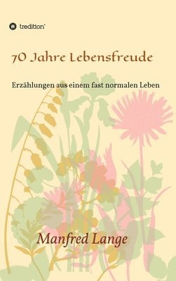 bokomslag 70 Jahre Lebensfreude: Eine Schilderung eines fast normalen Lebens