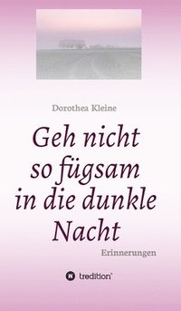 bokomslag Geh nicht so fügsam in die dunkle Nacht: Erinnerungen