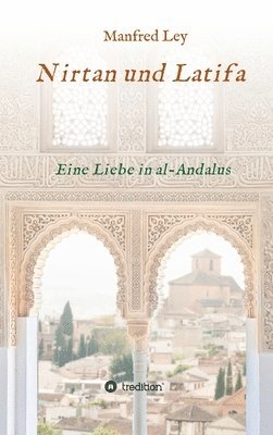 Manfred Ley - Nirtan und Latifa: Eine Liebe in al-Andalus, Inbunden