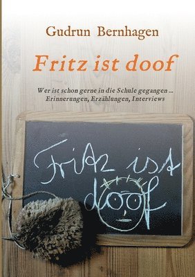 Fritz ist doof: Wer ist schon gerne in die Schule gegangen ... Erinnerungen, Erzählungen, Interviews 1