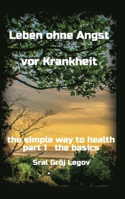 Leben ohne Angst vor Krankheit: the simple way to health part 1 the basics 1