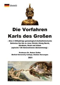 bokomslag Die Vorfahren Karls des Großen: Eine 4 000-jährige genealogisch-kulturhistorische Zeitreise bis hin zu Jesu Christi, König David, Abraham, Noah und Ad