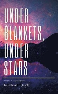 bokomslag Under Blankets, Under Stars: Short Sci-Fi & Fantasy Stories