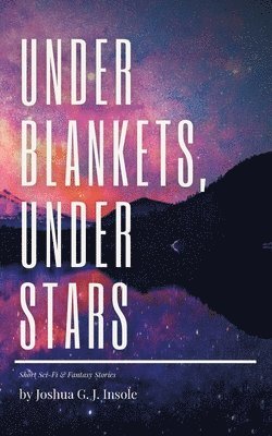 Under Blankets, Under Stars: Short Sci-Fi & Fantasy Stories 1