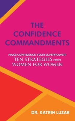 The Confidence Commandments: Make confidence your superpower! Ten strategies from women for women. 1