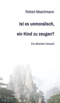 bokomslag Ist es unmoralisch, ein Kind zu zeugen?: Ein ethischer Versuch