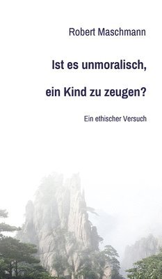 Ist es unmoralisch, ein Kind zu zeugen?: Ein ethischer Versuch 1