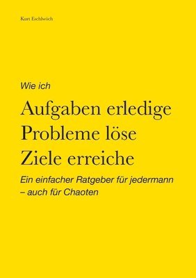 bokomslag Wie ich Aufgaben erledige, Probleme löse, Ziele erreiche: Ein einfacher Ratgeber für jedermann - auch für Chaoten