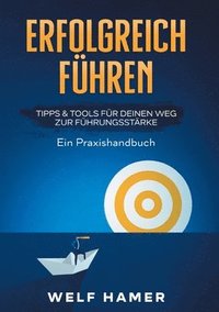 bokomslag Erfolgreich Führen Praxishandbuch: TIPPS & TOOLS FÜR DEINEN WEG ZUR FÜHRUNGSSTÄRKE Ein Praxishandbuch