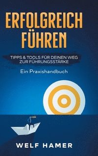 bokomslag Erfolgreich Führen Praxishandbuch: TIPPS & TOOLS FÜR DEINEN WEG ZUR FÜHRUNGSSTÄRKE Ein Praxishandbuch