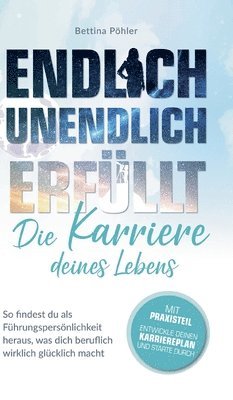 Bettina Pöhler - Endlich unendlich erfüllt: Die Karriere deines Lebens: So findest du als Führungspersönlichkeit heraus, was dich beruflich wirklich glücklich macht, Inbunden