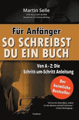 Für Anfänger: So schreibst du ein Buch: Die Schritt-um-Schritt Anleitung von A bis Z
