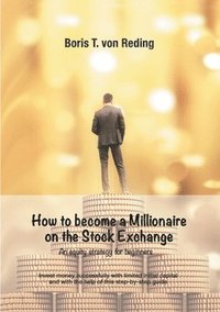 bokomslag How to become a Millionaire on the Stock Exchange: Invest money successfully with limited initial capital and with the help of this step-by-step guide