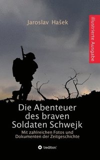 bokomslag Die Abenteuer des braven Soldaten Schwejk: Illustrierte Ausgabe mit zahlreichen Fotos und Dokumenten der Zeitgeschichte