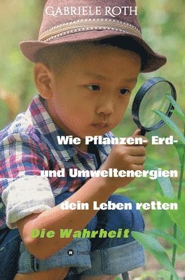 bokomslag Wie Pflanzen- Erd- und Umweltenergien dein Leben retten: Die Wahrheit