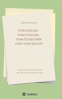 bokomslag Von Ziegen, vom Fliegen, vom Scheitern und vom Siegen: Kurze und längere Geschichten aus dem Kopf und aus dem Leben