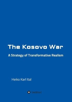 Heiko Karl Ital - The Kosovo War: A Strategy of Transformative Realism, Häftad