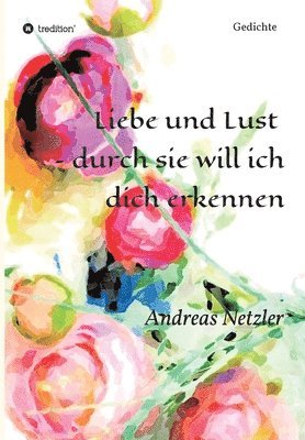 Liebe und Lust - durch sie will ich dich erkennen: Gedichte 1