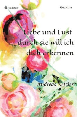 Liebe und Lust - durch sie will ich dich erkennen: Gedichte 1