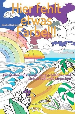 Hier fehlt etwas Farbe: Ein Malbuch für junge, jung gebliebene und sich alt fühlende Menschen