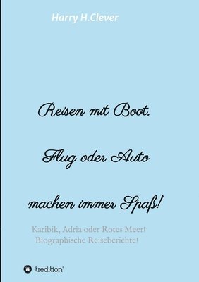 Reisen mit Boot, Flug oder Auto, machen immer Spaß!: Karibik, Adria oder Rotes Meer, Biographische Reiseberichte! 1