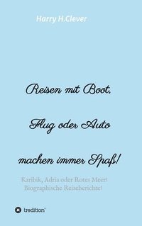 bokomslag Reisen mit Boot, Flug oder Auto, machen immer Spaß!: Karibik, Adria oder Rotes Meer, Biographische Reiseberichte!