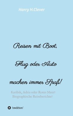 bokomslag Reisen mit Boot, Flug oder Auto, machen immer Spaß!: Karibik, Adria oder Rotes Meer, Biographische Reiseberichte!