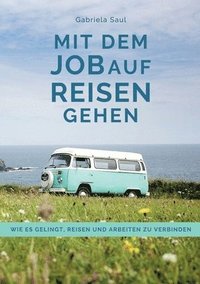 bokomslag Mit dem Job auf Reisen gehen: Wie es gelingt, Reisen und Arbeiten zu verbinden