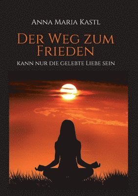 Der Weg zum Frieden - kann nur die gelebte Liebe sein