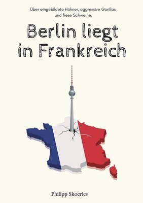 bokomslag Berlin liegt in Frankreich: Über eingebildete Hühner, aggressive Gorillas und fiese Schweine.