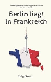 bokomslag Berlin liegt in Frankreich: Über eingebildete Hühner, aggressive Gorillas und fiese Schweine.
