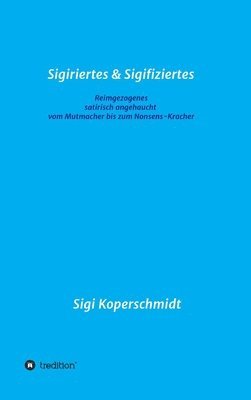 Sigiriertes & Sigifiziertes: Reimgezogenes - satirisch angehaucht - vom Mutmacher bis zum Nonsens-Kracher 1