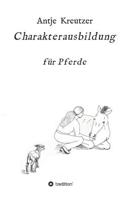 Antje Kreutzer - Charakterausbildung: für Pferde, Inbunden